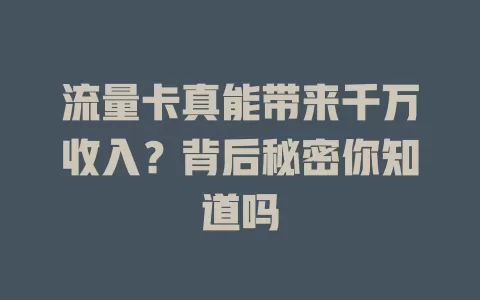 流量卡真能带来千万收入？背后秘密你知道吗