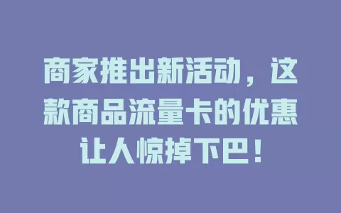 商家推出新活动，这款商品流量卡的优惠让人惊掉下巴！
