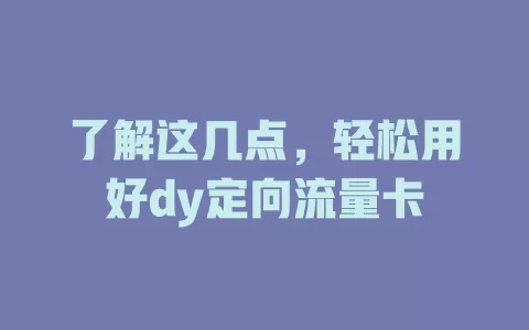 了解这几点，轻松用好dy定向流量卡