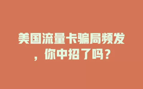 美国流量卡骗局频发，你中招了吗？