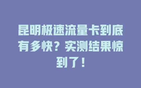 昆明极速流量卡到底有多快？实测结果惊到了！