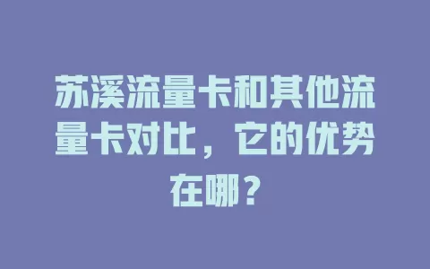 苏溪流量卡和其他流量卡对比，它的优势在哪？