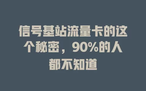 信号基站流量卡的这个秘密，90%的人都不知道