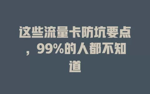 这些流量卡防坑要点，99%的人都不知道