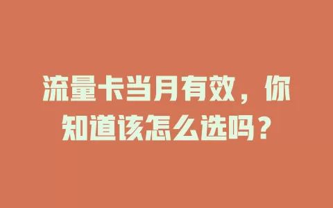 流量卡当月有效，你知道该怎么选吗？