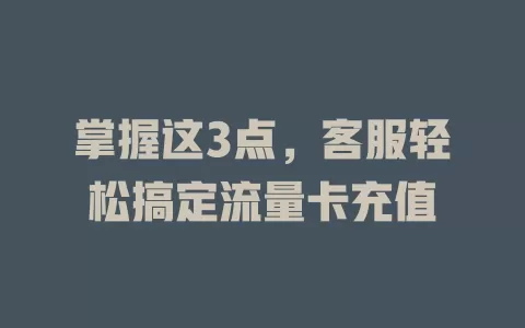 掌握这3点，客服轻松搞定流量卡充值