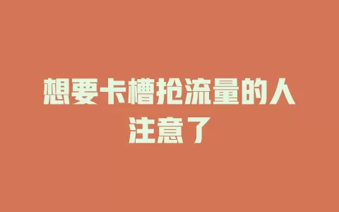 想要卡槽抢流量的人注意了