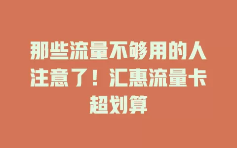 那些流量不够用的人注意了！汇惠流量卡超划算