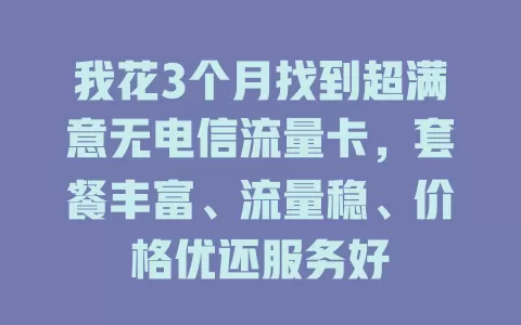 我花3个月找到超满意无电信流量卡，套餐丰富、流量稳、价格优还服务好