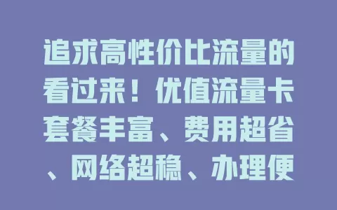 追求高性价比流量的看过来！优值流量卡套餐丰富、费用超省、网络超稳、办理便捷，多设备通用，是你的流量优选！