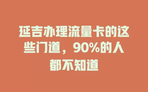 延吉办理流量卡的这些门道，90%的人都不知道
