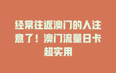 经常往返澳门的人注意了！澳门流量日卡超实用