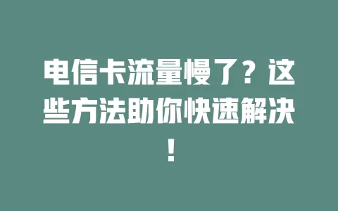 电信卡流量慢了？这些方法助你快速解决！