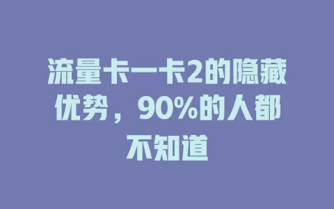 流量卡一卡2的隐藏优势，90%的人都不知道