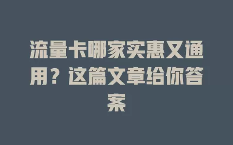 流量卡哪家实惠又通用？这篇文章给你答案
