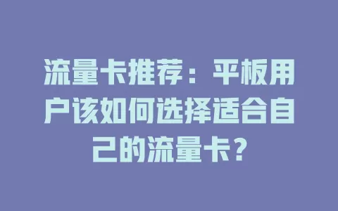 流量卡推荐：平板用户该如何选择适合自己的流量卡？