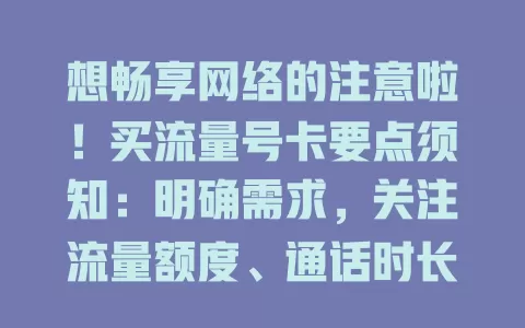 想畅享网络的注意啦！买流量号卡要点须知：明确需求，关注流量额度、通话时长与短信数，了解运营商特点，按需挑选才畅快