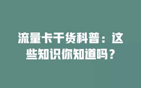 流量卡干货科普：这些知识你知道吗？
