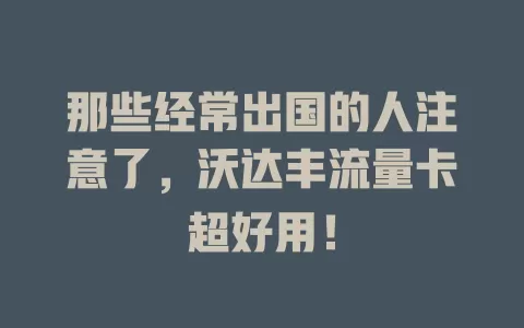 那些经常出国的人注意了，沃达丰流量卡超好用！