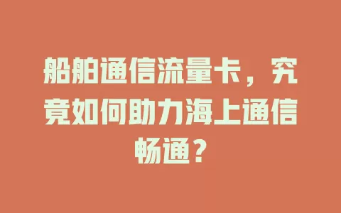 船舶通信流量卡，究竟如何助力海上通信畅通？