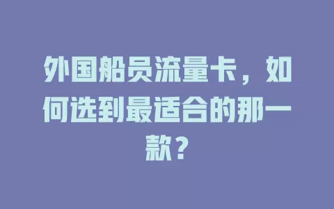 外国船员流量卡，如何选到最适合的那一款？