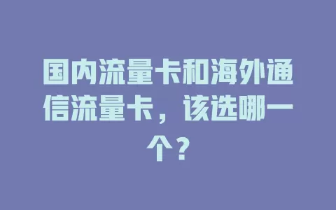 国内流量卡和海外通信流量卡，该选哪一个？