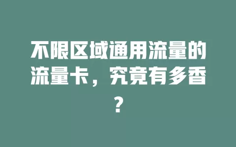 不限区域通用流量的流量卡，究竟有多香？