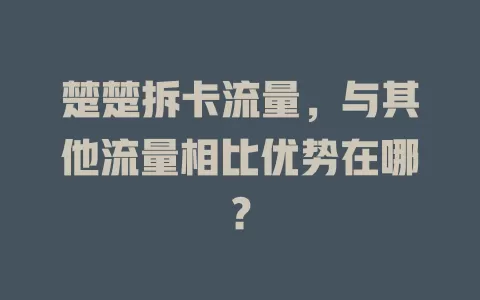 楚楚拆卡流量，与其他流量相比优势在哪？