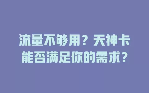 流量不够用？天神卡能否满足你的需求？