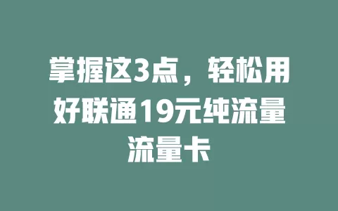 掌握这3点，轻松用好联通19元纯流量流量卡