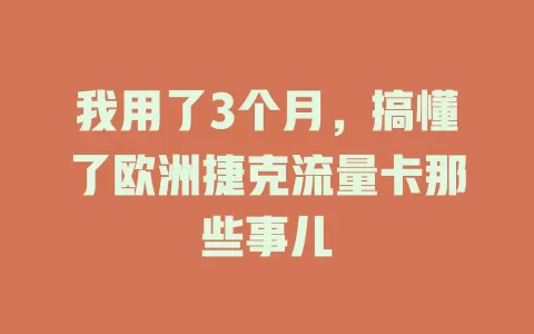 我用了3个月，搞懂了欧洲捷克流量卡那些事儿