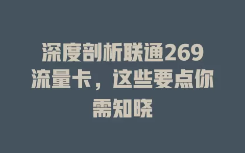深度剖析联通269流量卡，这些要点你需知晓