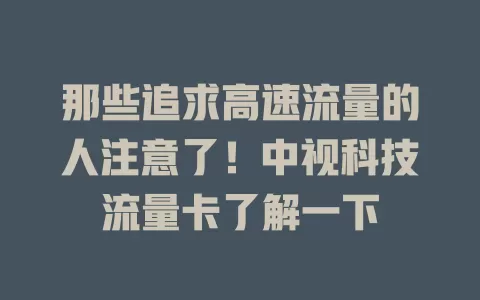 那些追求高速流量的人注意了！中视科技流量卡了解一下