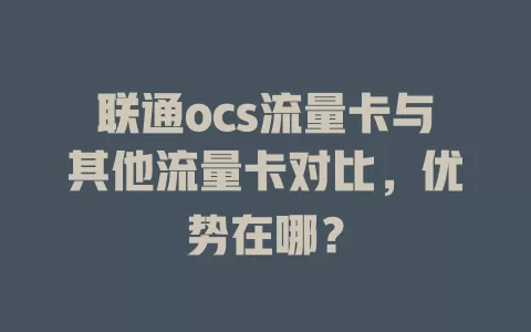 联通ocs流量卡与其他流量卡对比，优势在哪？