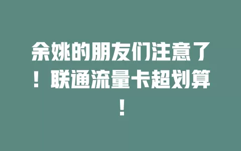 余姚的朋友们注意了！联通流量卡超划算！