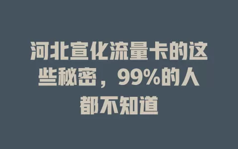 河北宣化流量卡的这些秘密，99%的人都不知道
