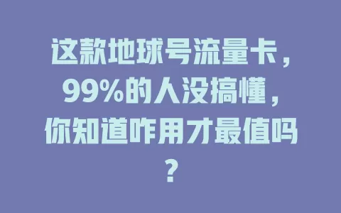 这款地球号流量卡，99%的人没搞懂，你知道咋用才最值吗？