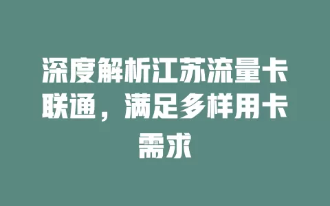 深度解析江苏流量卡联通，满足多样用卡需求