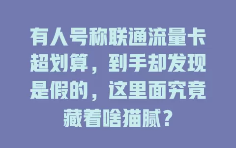 有人号称联通流量卡超划算，到手却发现是假的，这里面究竟藏着啥猫腻？