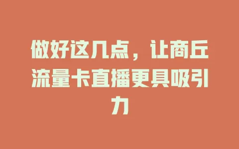 做好这几点，让商丘流量卡直播更具吸引力
