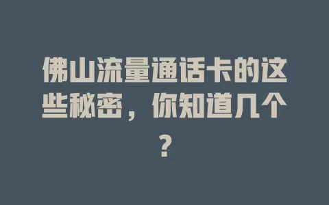 佛山流量通话卡的这些秘密，你知道几个？