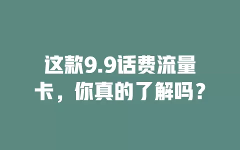 这款9.9话费流量卡，你真的了解吗？