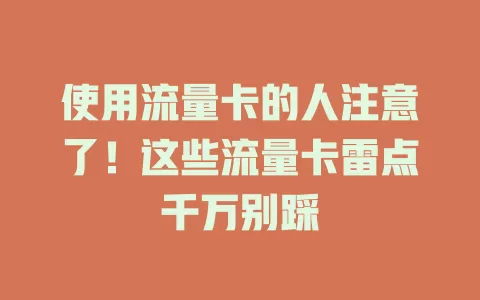 使用流量卡的人注意了！这些流量卡雷点千万别踩