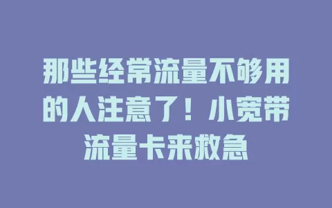 那些经常流量不够用的人注意了！小宽带流量卡来救急