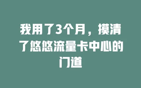 我用了3个月，摸清了悠悠流量卡中心的门道