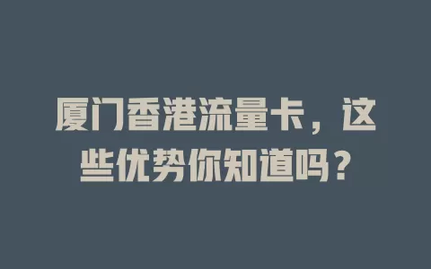 厦门香港流量卡，这些优势你知道吗？