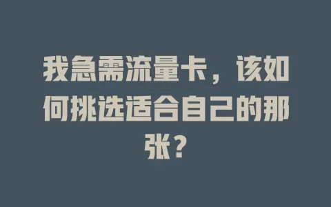 我急需流量卡，该如何挑选适合自己的那张？