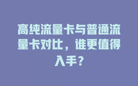 高纯流量卡与普通流量卡对比，谁更值得入手？