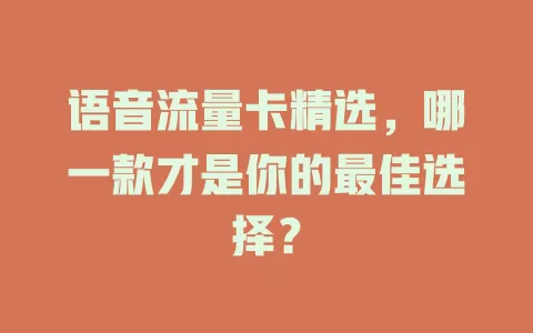 语音流量卡精选，哪一款才是你的最佳选择？