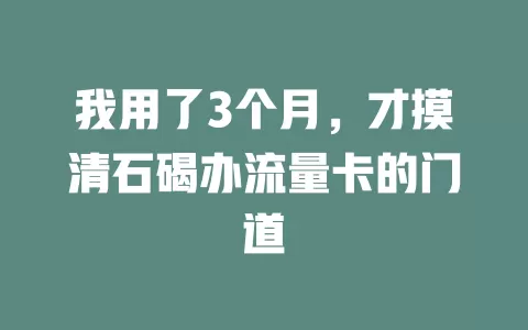 我用了3个月，才摸清石碣办流量卡的门道